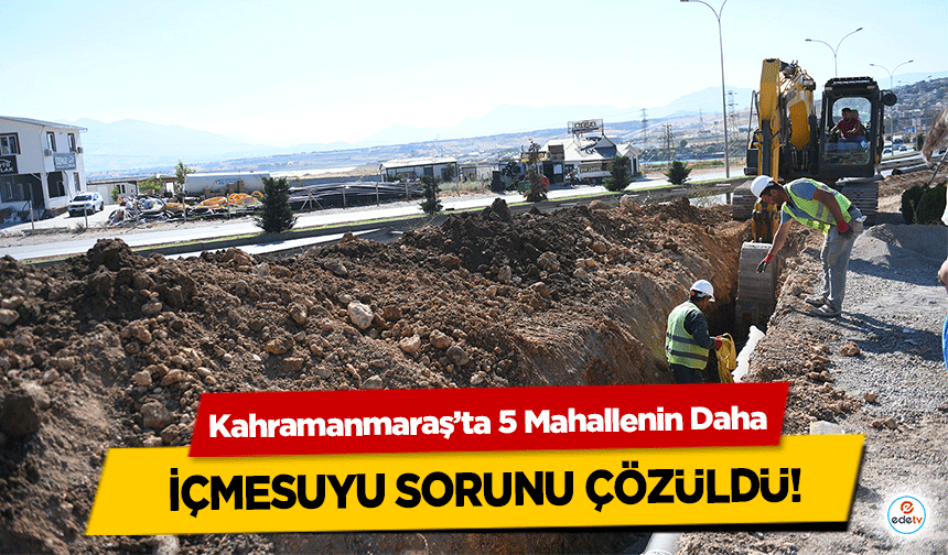 Kahramanmaraş’ta 5 Mahallenin Daha içmesuyu sorunu çözüldü!