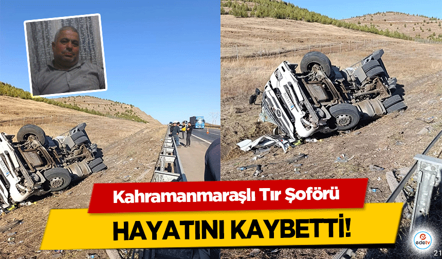 Kahramanmaraşlı Tır Şoförü hayatını kaybetti!