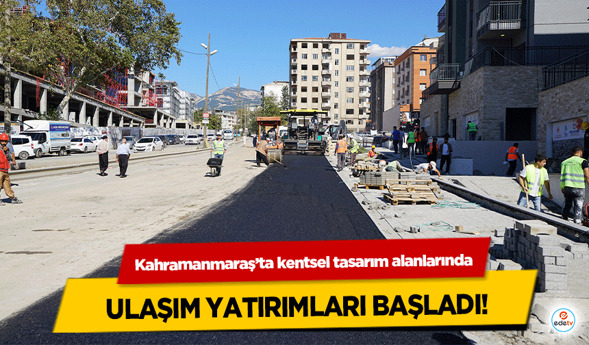 Kahramanmaraş’ta kentsel tasarım alanlarında ulaşım yatırımları başladı