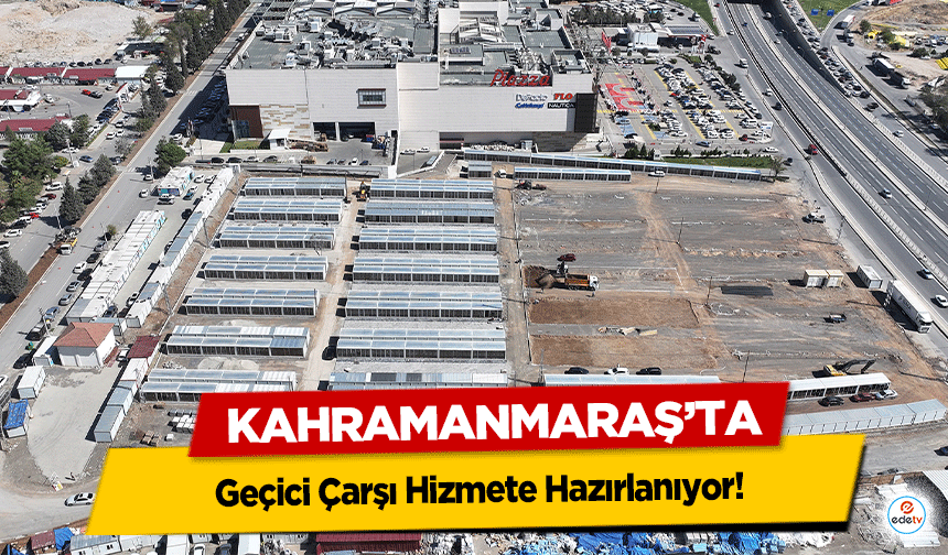 Kahramanmaraş’ta Geçici Çarşı Hizmete Hazırlanıyor!