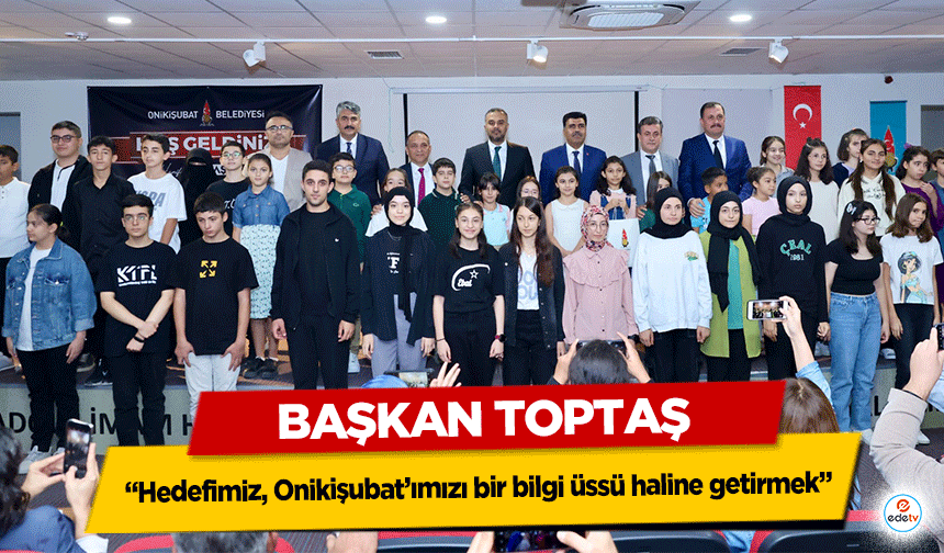 Başkan Toptaş; “Hedefimiz, Onikişubat’ımızı bir bilgi üssü haline getirmek”