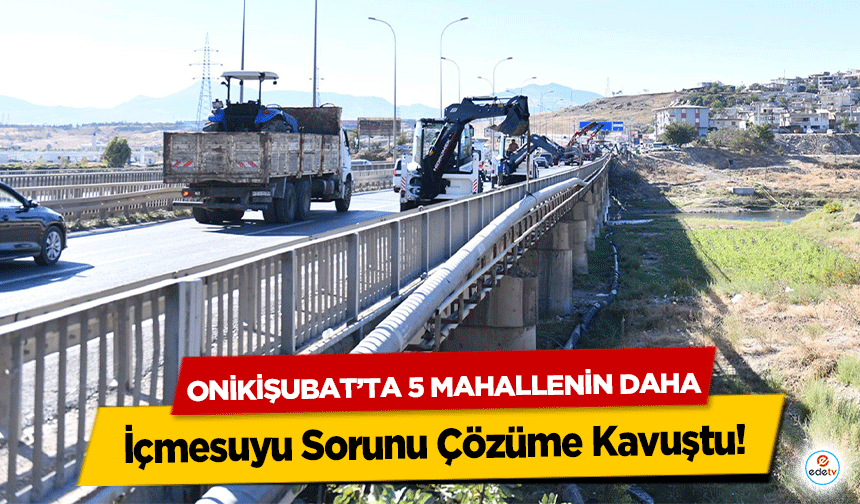 Onikişubat’ta 5 Mahallenin Daha İçmesuyu Sorunu Çözüme Kavuştu