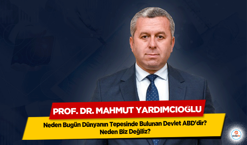 Yardımcıoğlu: Neden Bugün Dünyanın Tepesinde Bulunan Devlet ABD'dir? Neden Biz Değiliz?