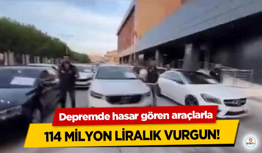 Depremde hasar gören araçlarla 114 milyon liralık vurgun!