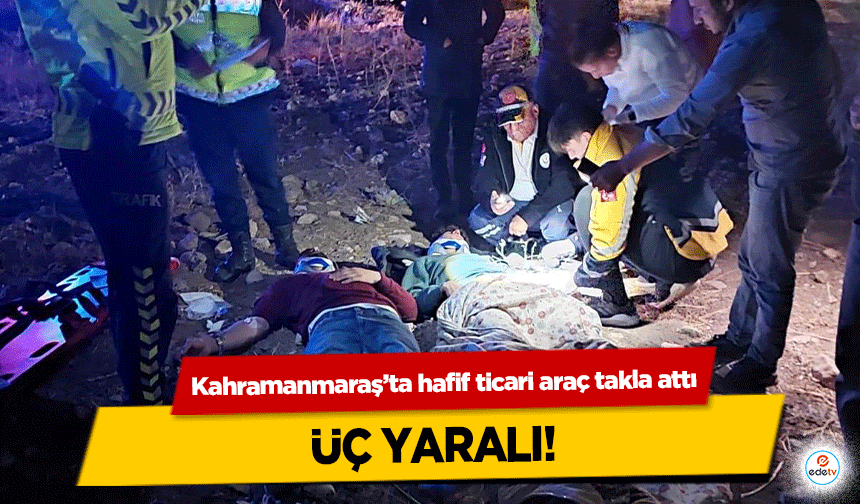 Kahramanmaraş’ta hafif ticari araç takla attı: 3 yaralı