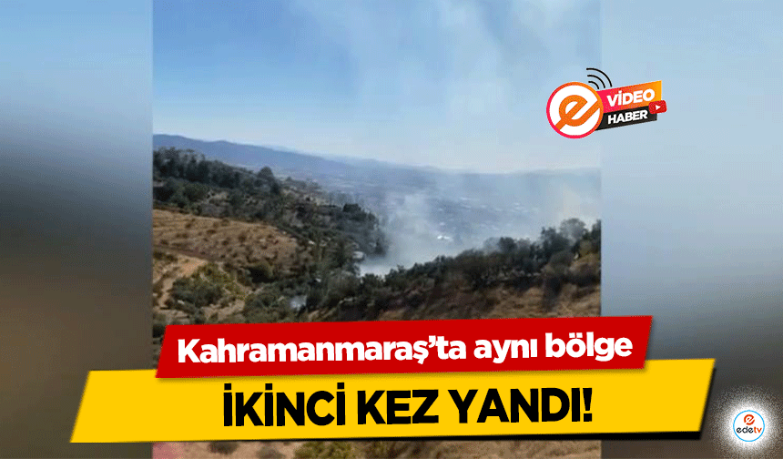 Kahramanmaraş’ta aynı bölge ikinci kez yandı!