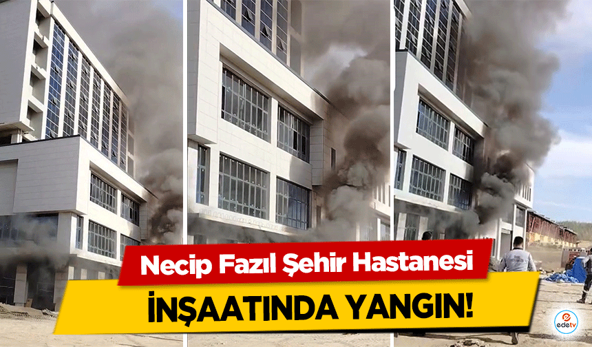 Necip Fazıl Şehir Hastanesi inşaatında yangın!