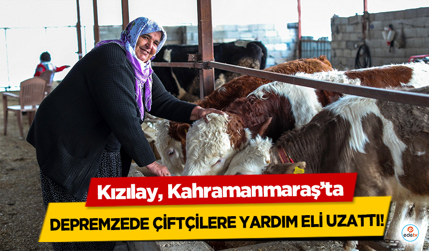 Kızılay, Kahramanmaraş’ta depremzede çiftçilere yardım eli uzattı!