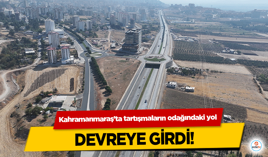 Kahramanmaraş’ta tartışmaların odağındaki yol devreye girdi!