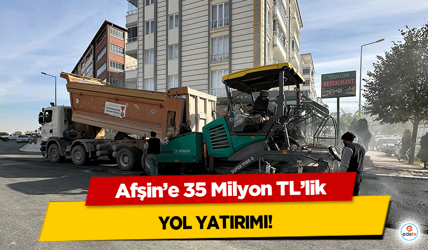 Afşin’e 35 Milyon TL’lik yol yatırımı!