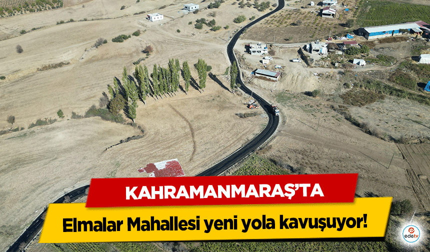 Kahramanmaraş’ta Elmalar Mahallesi yeni yola kavuşuyor!