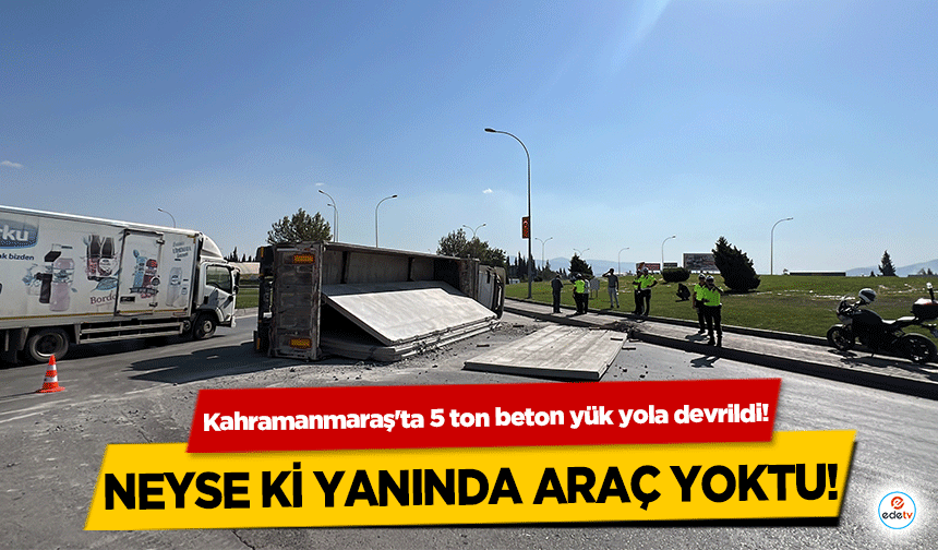 Kahramanmaraş'ta 5 ton beton yük yola devrildi! Neyse ki yanında araç yoktu!