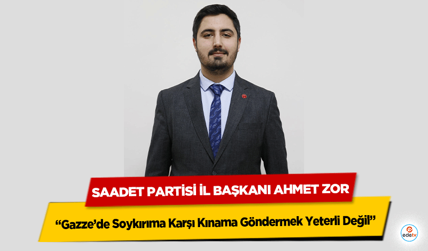 Saadet Partisi İl Başkanı Ahmet Zor “Gazze’de Soykırıma Karşı Kınama Göndermek Yeterli Değil”