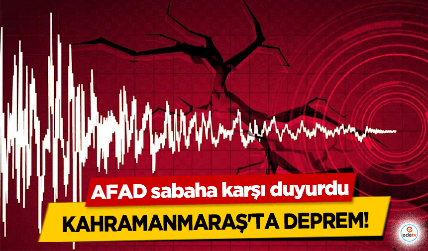 AFAD sabaha karşı duyurdu: Kahramanmaraş'ta Deprem!