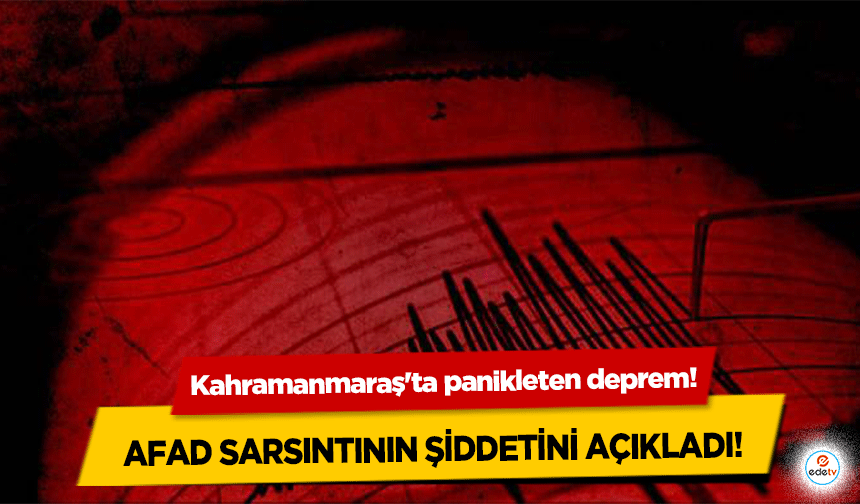 Kahramanmaraş'ta panikleten deprem! AFAD Sarsıntının Şiddetini Açıkladı