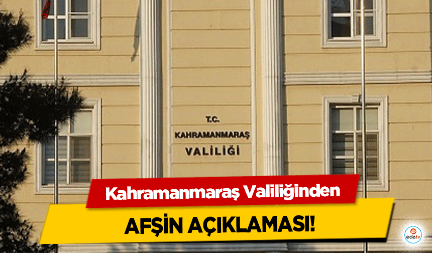 Kahramanmaraş Valiliğinden Afşin açıklaması!