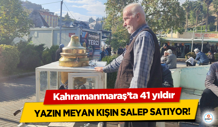 Kahramanmaraş’ta 41 yıldır yazın meyan kışın salep satıyor!