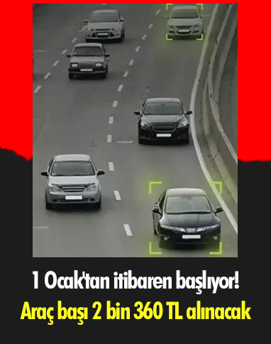 1 Ocak'tan itibaren başlıyor! Araç başı 2 bin 360 TL alınacak