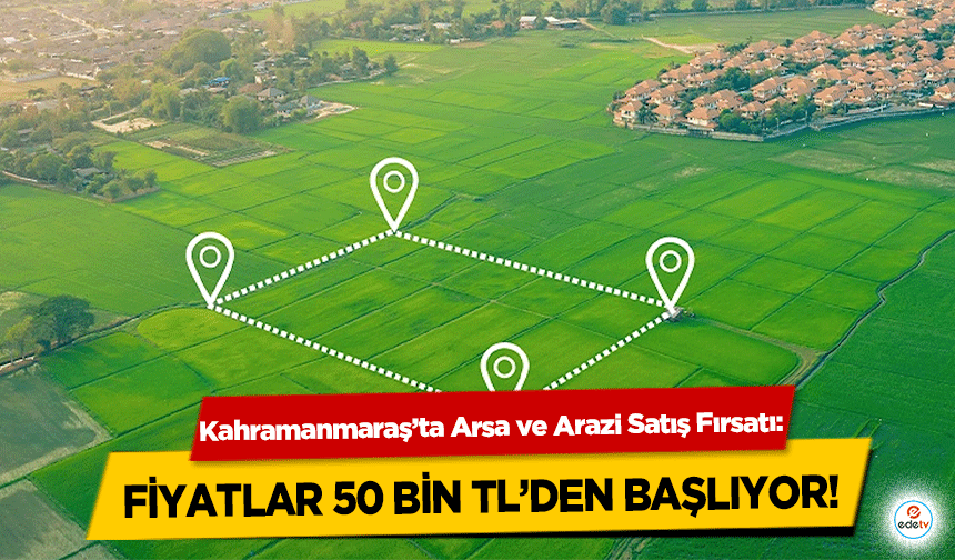 Kahramanmaraş’ta Arsa ve Arazi Satış Fırsatı: Fiyatlar 50 Bin TL’den başlıyor!