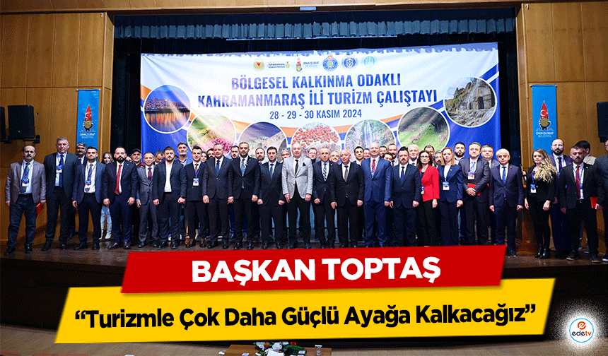 Başkan Toptaş; “Turizmle Çok Daha Güçlü Ayağa Kalkacağız”