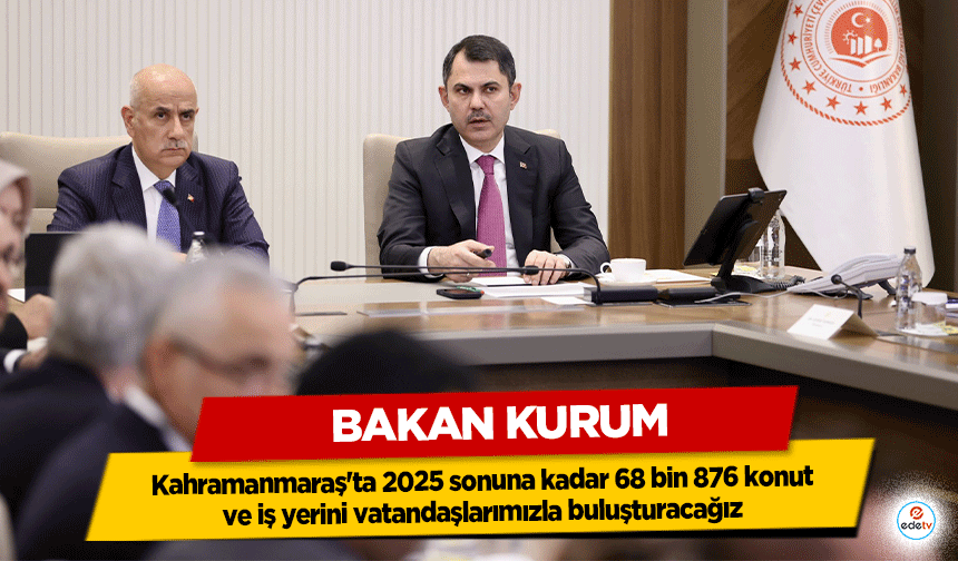 Bakan Kurum: Kahramanmaraş'ta 2025 sonuna kadar 68 bin 876 konut ve iş yerini vatandaşlarımızla buluşturacağız