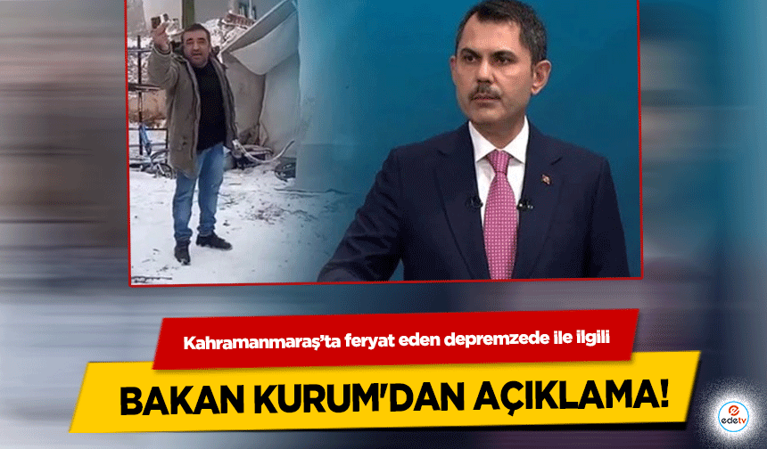 Kahramanmaraş’ta feryat eden depremzede ile ilgili Bakan Kurum'dan açıklama!