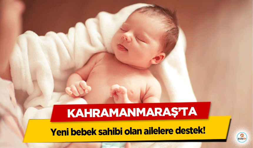 Kahramanmaraş’ta yeni bebek sahibi olan ailelere bir destek daha!