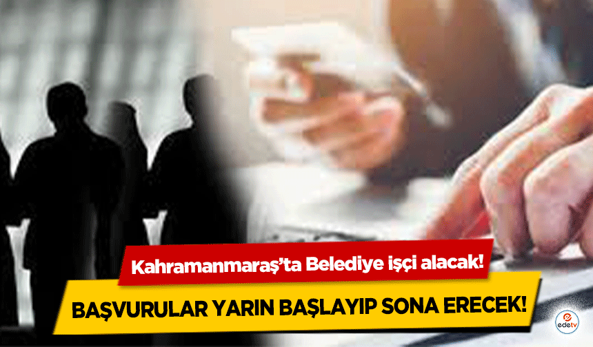 Kahramanmaraş’ta Belediye işçi alacak! Başvurular yarın başlayıp sona erecek!