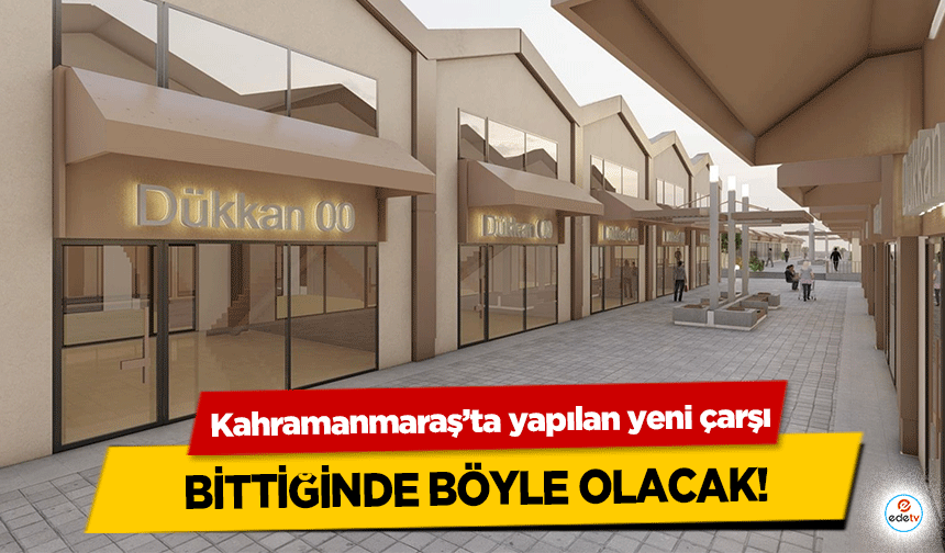 Kahramanmaraş’ta yapılan yeni çarşı bittiğinde böyle olacak!