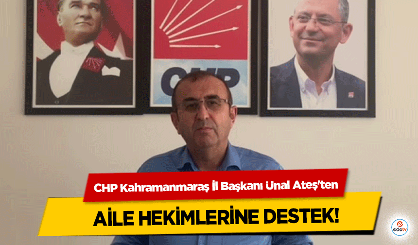 CHP Kahramanmaraş İl Başkanı Ünal Ateş'ten aile hekimlerine destek