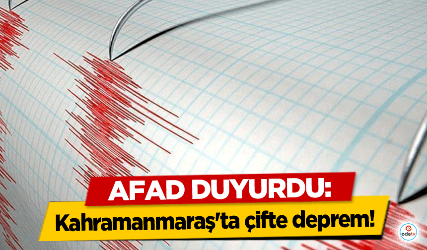 AFAD Duyurdu: Kahramanmaraş'ta çifte deprem!