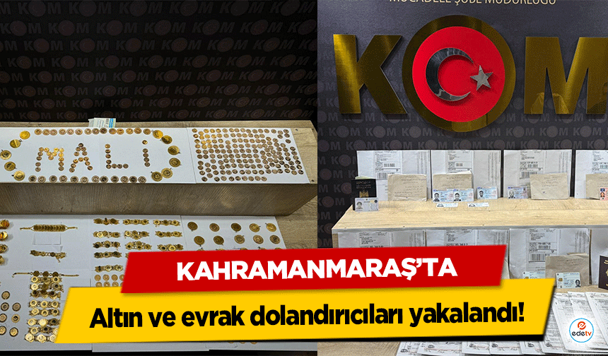 Kahramanmaraş’ta altın ve evrak dolandırıcıları yakalandı!