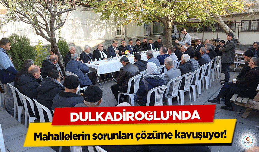 Dulkadiroğlu’nda Mahallelerin sorunları çözüme kavuşuyor!