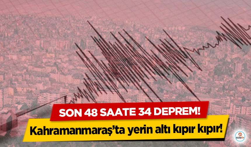 Kahramanmaraş’ta yerin altı kıpır kıpır!  Son 48 saate 34 deprem!