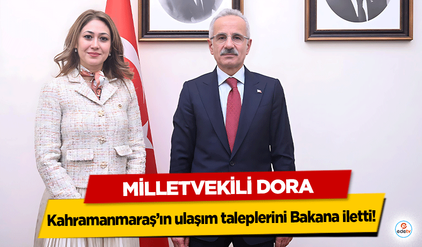 Milletvekili Dora Kahramanmaraş’ın ulaşım taleplerini Bakana iletti!