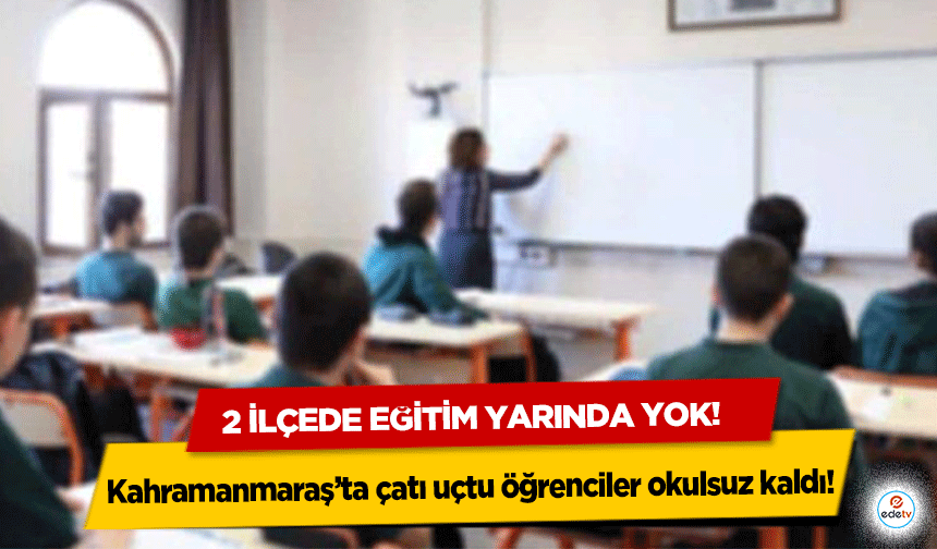 Kahramanmaraş’ta çatı uçtu öğrenciler okulsuz kaldı! 2 ilçede eğitim yarında yok!