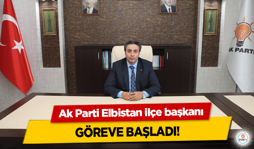 Ak Parti Elbistan ilçe başkanı göreve başladı!