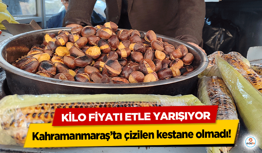 Kahramanmaraş’ta çizilen kestane olmadı! Kilo fiyatı etle yarışıyor