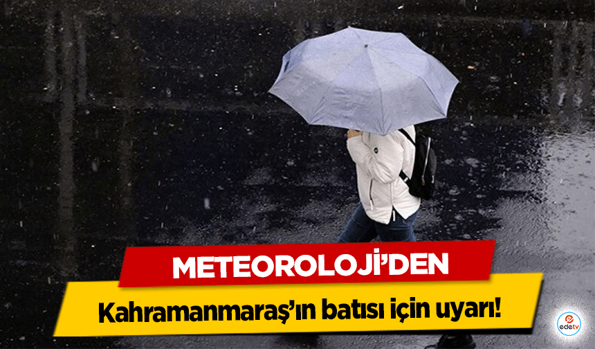 Meteoroloji’den Kahramanmaraş’ın batısı için uyarı!