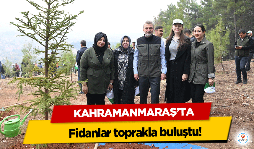 Kahramanmaraş’ta fidanlar toprakla buluştu!