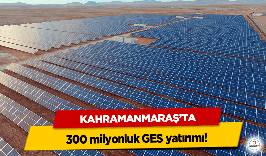 Kahramanmaraş’ta 300 milyonluk GES yatırımı!