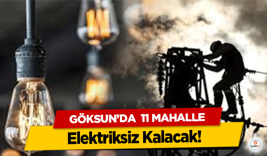 Göksun’da  11 Mahalle Elektriksiz Kalacak!