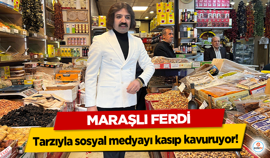 Maraşlı Ferdi tarzıyla sosyal medyayı kasıp kavuruyor!