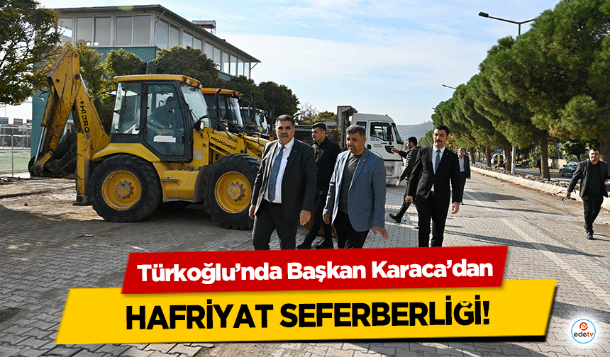 Türkoğlu’nda Başkan Karaca’dan hafriyat seferberliği!