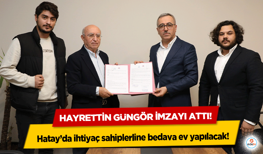 Hayrettin Güngör imzayı attı! Hatay’da ihtiyaç sahiplerline bedava ev yapılacak!