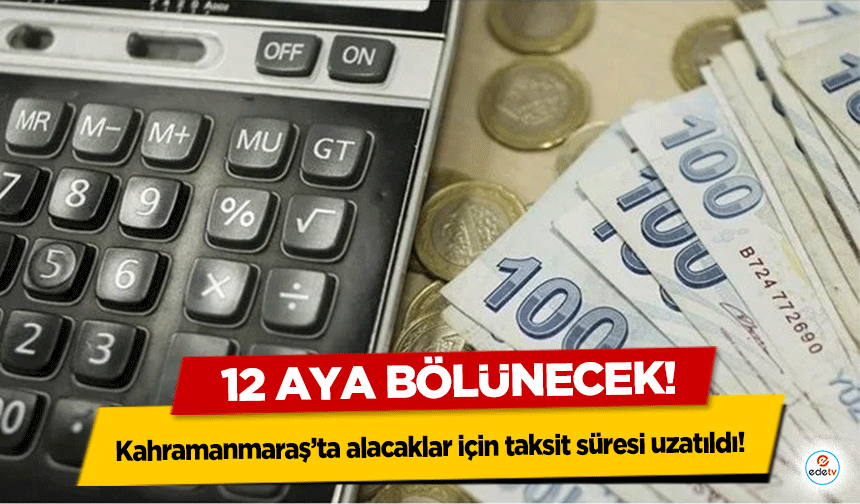 Kahramanmaraş’ta alacaklar için taksit süresi uzatıldı! 12 aya bölünecek!