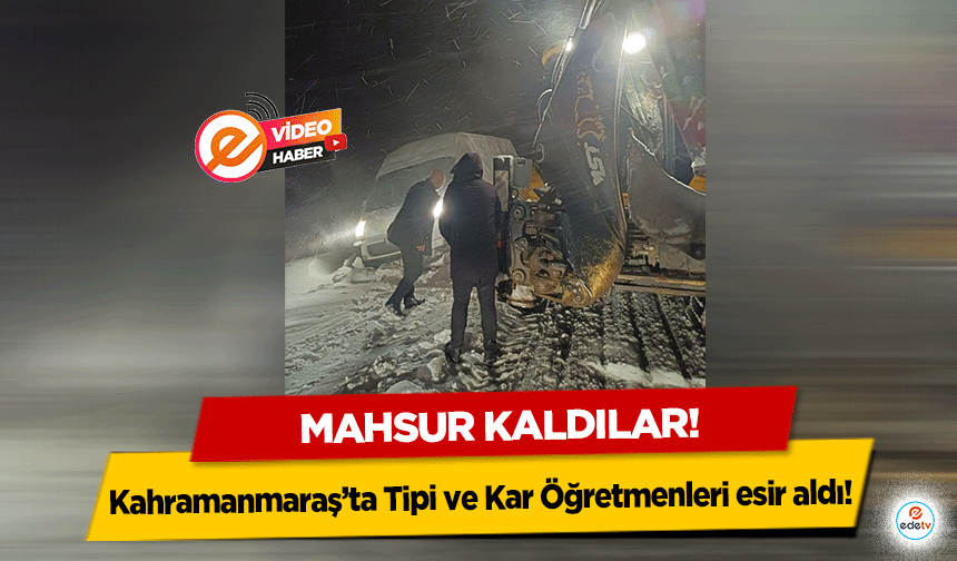 Kahramanmaraş’ta Tipi ve Kar Öğretmenleri esir aldı! Mahsur kaldılar!