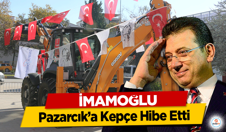 Ekrem İmamoğlu, Pazarcık’a Kepçe Hibe Etti