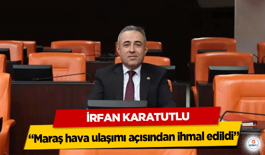 DEVA Partili Karatutlu: Kahramanmaraş hava ulaşımı açısından ihmal edildi