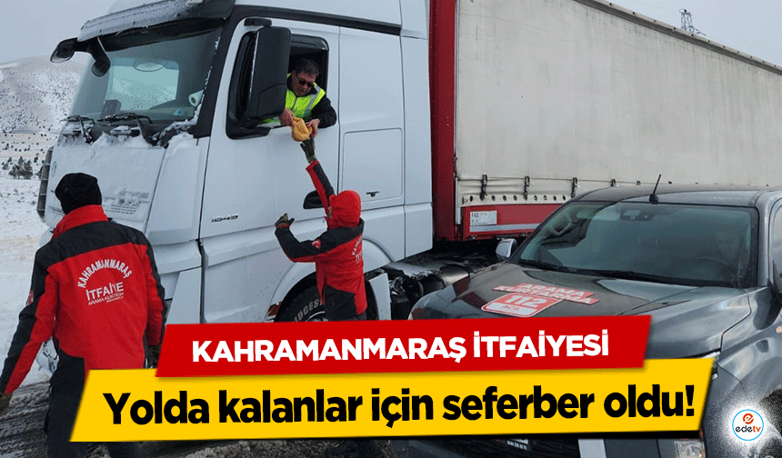 Kahramanmaraş itfaiyesi yolda kalanlar için seferber oldu!